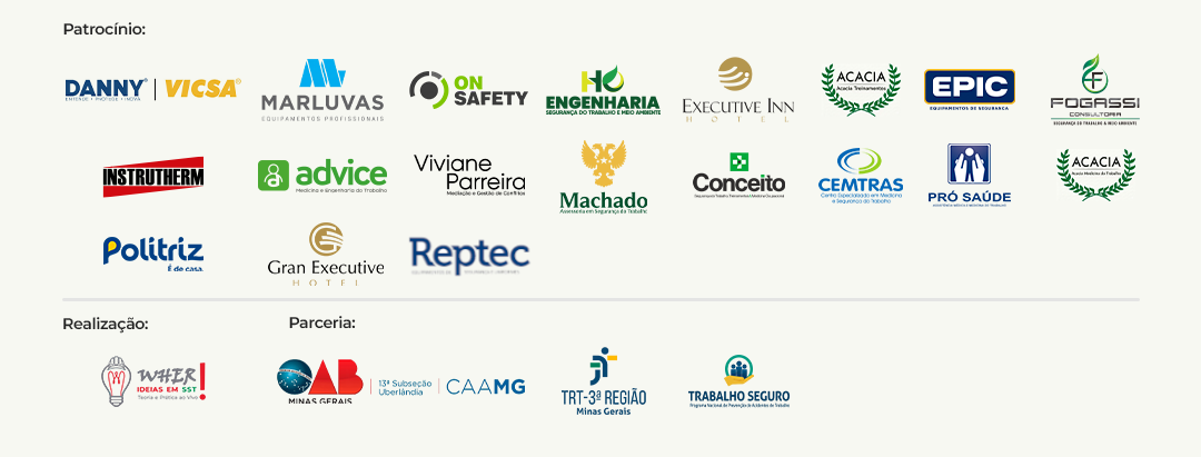 Realização: WHER Ideias em SST. Parceria: OAB Uberlândia 13ª Subseção CAAMG, TRT-3ª Região Minas Gerais, Programa Nacional de Prevenção de Acidentes de Trabalho Seguro. Patrocínio: Danny Vicsa, Marluvas Equipamentos Profissionais, OnSafety, HO Engenharia, Executive Inn Hotel, Acacia Treinamentos, Epic Equipamentos de Segurança, Fogassi Consultoria, Instrutherm, Advice Medicina e Engenharia do Trabalho, Viviane Parreira Mediação e Gestão de Conflitos, Machado Assessoria em Segurança do Trabalho, Conceito Segurança do Trabalho, Cemtras Medicina e Segurança do Trabalho, Pró Saúde Assistência Médica do Trabalho, Acacia Medicina do Trabalho, Politriz é de casa, Gran Executive Hotel.